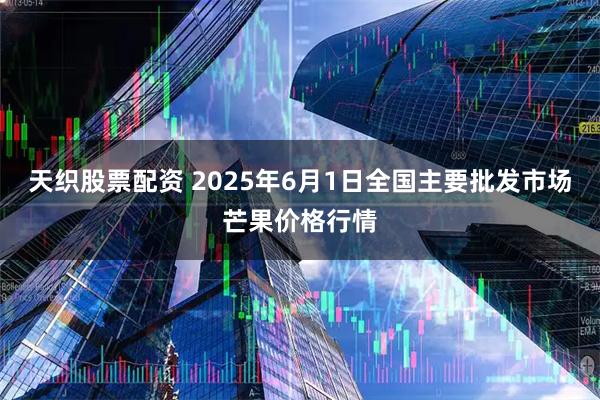 天织股票配资 2025年6月1日全国主要批发市场芒果价格行情