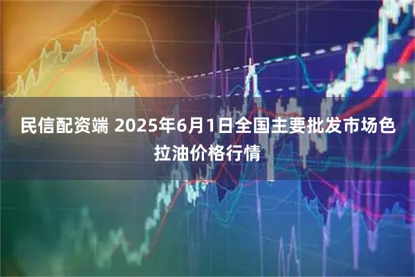 民信配资端 2025年6月1日全国主要批发市场色拉油价格行情