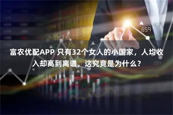 富农优配APP 只有32个女人的小国家,人均收入却高到离谱,这究竟是为什么?