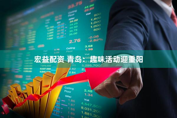 宏益配资 青岛:趣味活动迎重阳