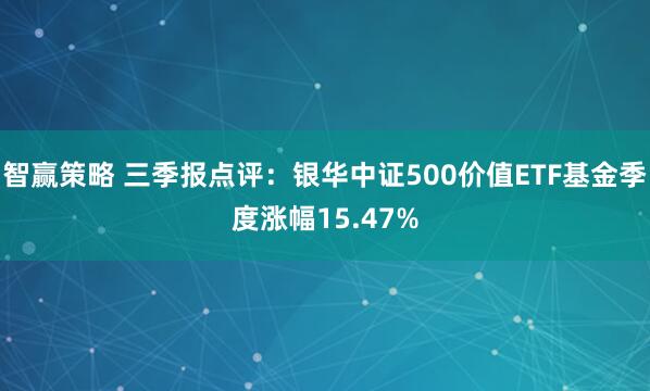 智赢策略 三季报点评:银华中证500价值ETF基金季度涨幅15.47%