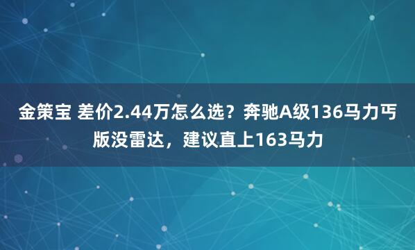 金策宝 差价2.44万怎么选?奔驰A级136马力丐版没雷达,建议直上163马力