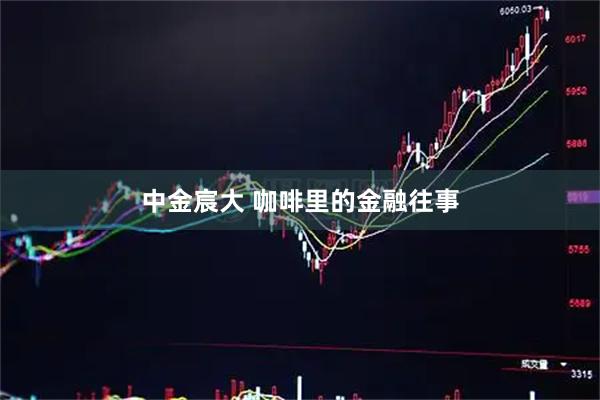 中金宸大 咖啡里的金融往事