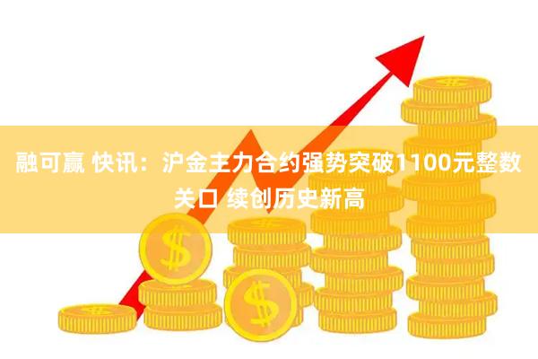 融可赢 快讯：沪金主力合约强势突破1100元整数关口 续创历史新高