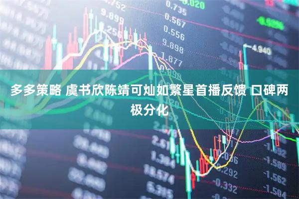 多多策略 虞书欣陈靖可灿如繁星首播反馈 口碑两极分化