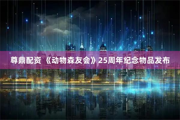 尊鼎配资 《动物森友会》25周年纪念物品发布