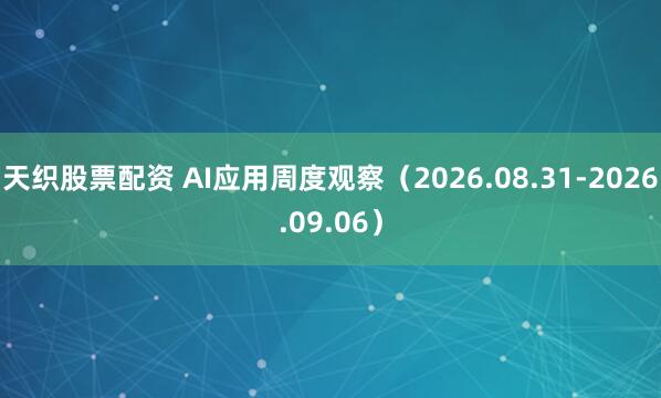 天织股票配资 AI应用周度观察(2026.08.31-2026.09.06)